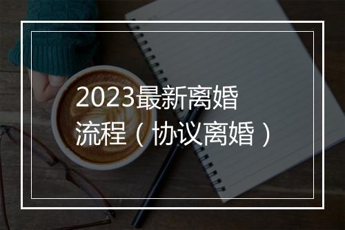 2023最新离婚流程（协议离婚）