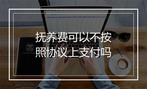 抚养费可以不按照协议上支付吗