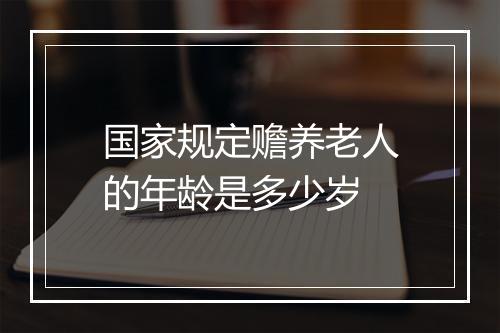 国家规定赡养老人的年龄是多少岁