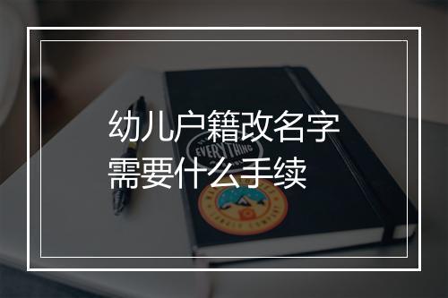幼儿户籍改名字需要什么手续