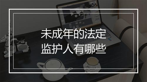未成年的法定监护人有哪些