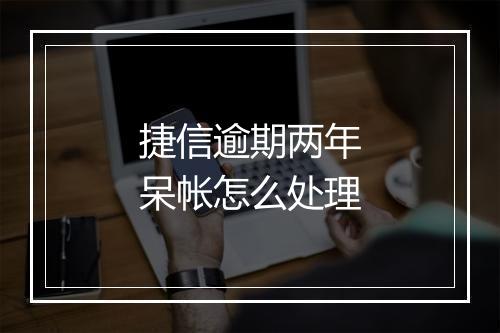 捷信逾期两年呆帐怎么处理