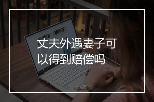 丈夫外遇妻子可以得到赔偿吗