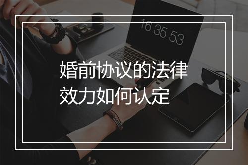 婚前协议的法律效力如何认定