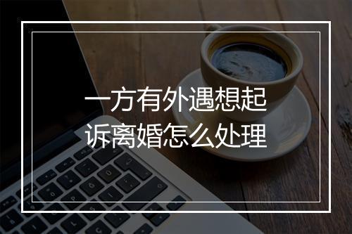 一方有外遇想起诉离婚怎么处理