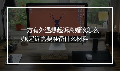 一方有外遇想起诉离婚该怎么办,起诉需要准备什么材料
