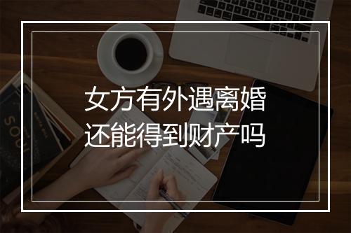 女方有外遇离婚还能得到财产吗