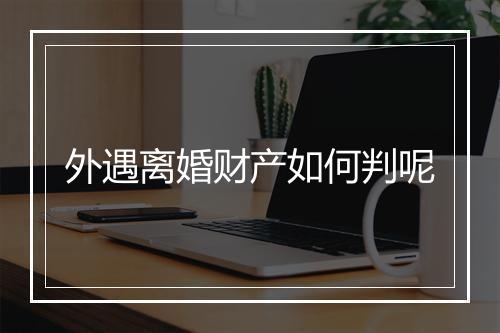 外遇离婚财产如何判呢