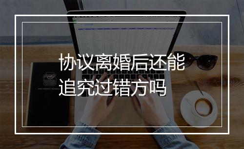 协议离婚后还能追究过错方吗