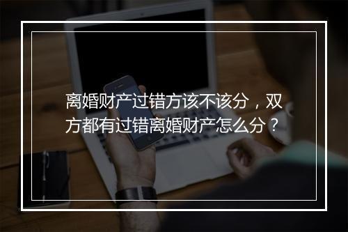 离婚财产过错方该不该分，双方都有过错离婚财产怎么分？