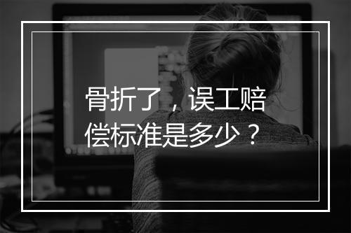 骨折了，误工赔偿标准是多少？