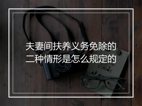 夫妻间扶养义务免除的二种情形是怎么规定的