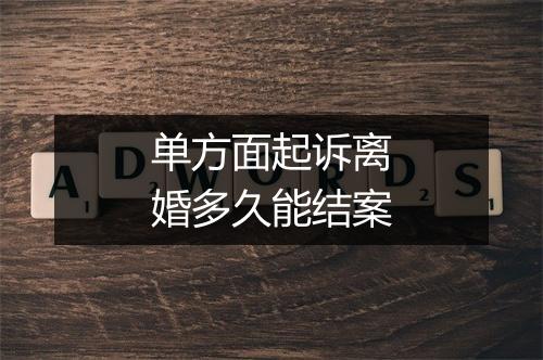 单方面起诉离婚多久能结案