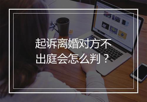 起诉离婚对方不出庭会怎么判？