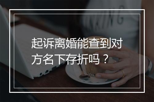 起诉离婚能查到对方名下存折吗？