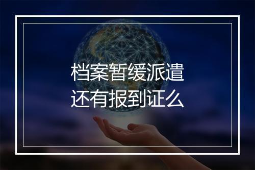 档案暂缓派遣还有报到证么