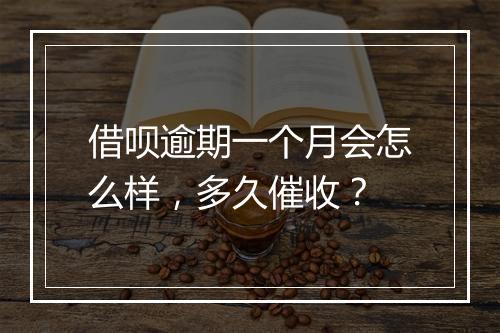 借呗逾期一个月会怎么样，多久催收？