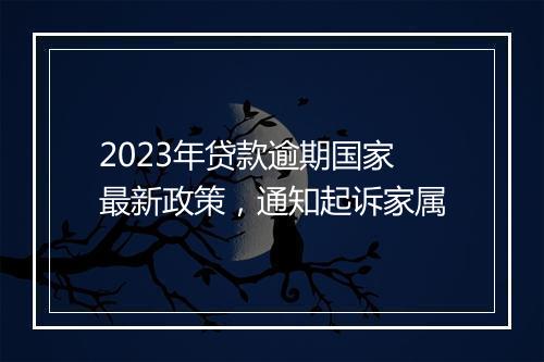 2023年贷款逾期国家最新政策，通知起诉家属