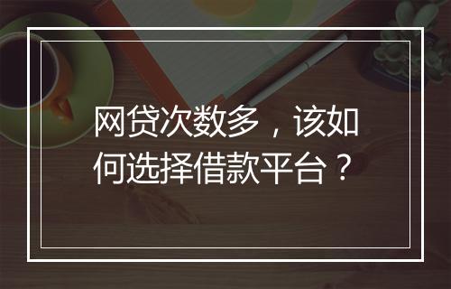 网贷次数多，该如何选择借款平台？
