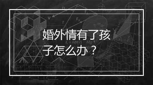 婚外情有了孩子怎么办？