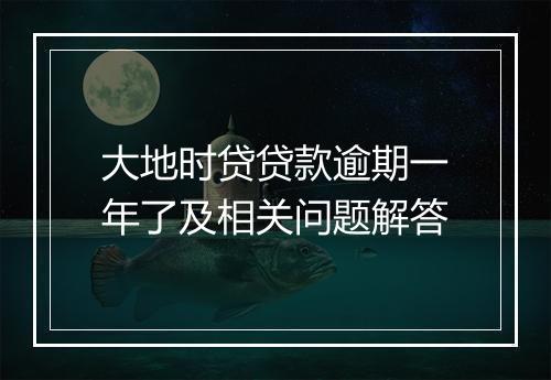 大地时贷贷款逾期一年了及相关问题解答