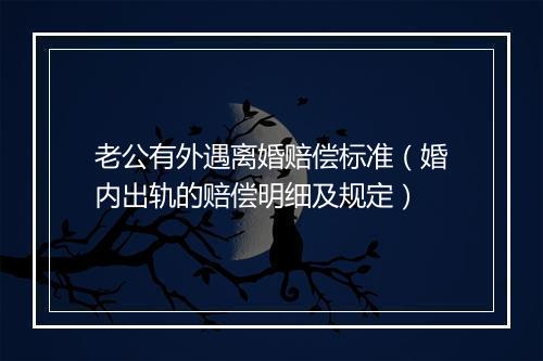 老公有外遇离婚赔偿标准（婚内出轨的赔偿明细及规定）