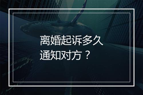 离婚起诉多久通知对方？