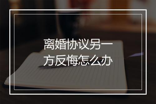 离婚协议另一方反悔怎么办