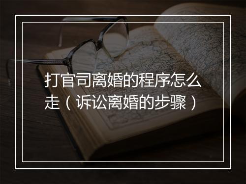 打官司离婚的程序怎么走（诉讼离婚的步骤）