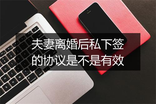 夫妻离婚后私下签的协议是不是有效