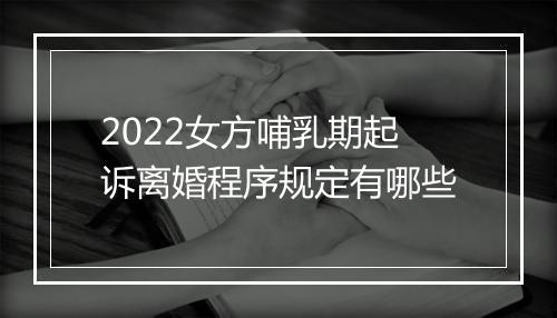 2022女方哺乳期起诉离婚程序规定有哪些