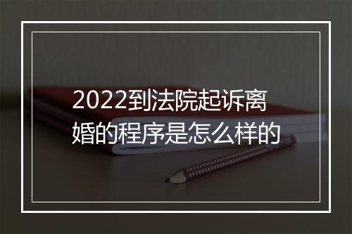 2022到法院起诉离婚的程序是怎么样的
