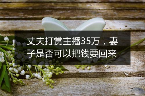 丈夫打赏主播35万，妻子是否可以把钱要回来