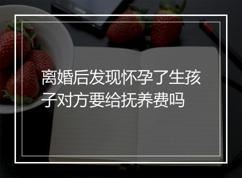 离婚后发现怀孕了生孩子对方要给抚养费吗