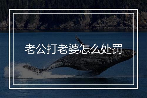 老公打老婆怎么处罚