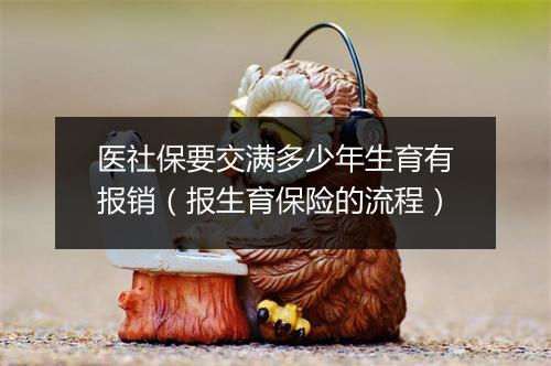 医社保要交满多少年生育有报销（报生育保险的流程）