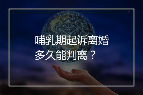 哺乳期起诉离婚多久能判离？