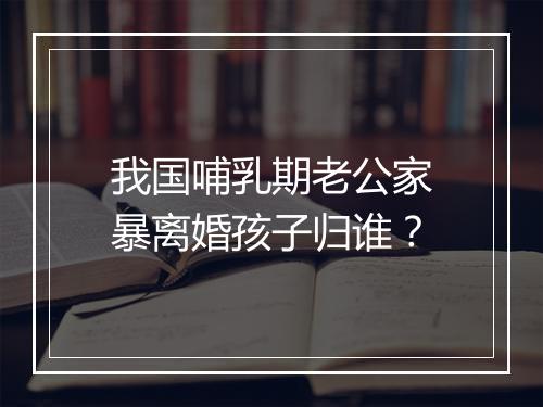 我国哺乳期老公家暴离婚孩子归谁？