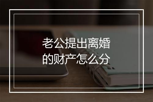 老公提出离婚的财产怎么分