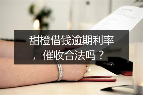 甜橙借钱逾期利率， 催收合法吗？