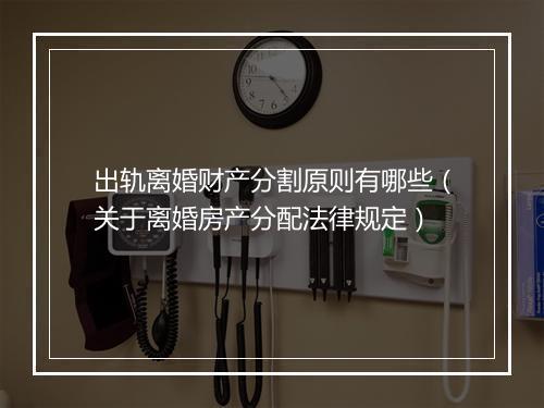 出轨离婚财产分割原则有哪些（关于离婚房产分配法律规定）