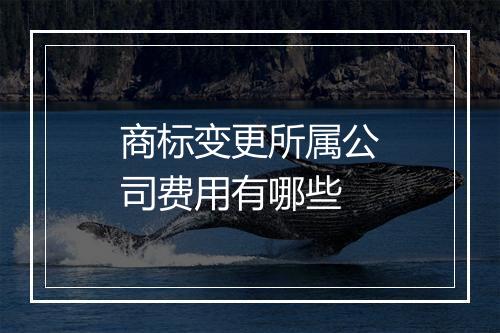 商标变更所属公司费用有哪些