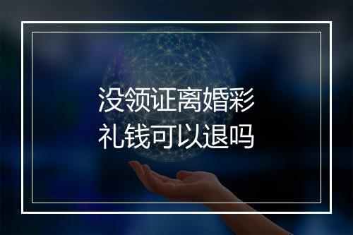 没领证离婚彩礼钱可以退吗
