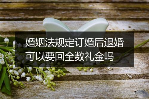 婚姻法规定订婚后退婚可以要回全数礼金吗