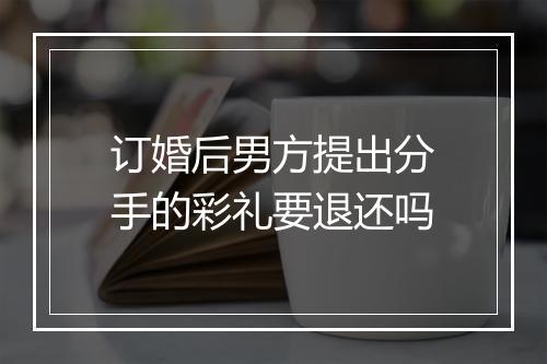 订婚后男方提出分手的彩礼要退还吗