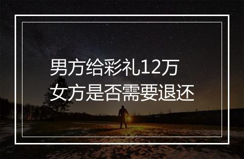 男方给彩礼12万女方是否需要退还