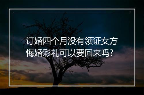 订婚四个月没有领证女方悔婚彩礼可以要回来吗?