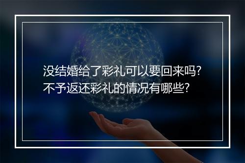 没结婚给了彩礼可以要回来吗?不予返还彩礼的情况有哪些?
