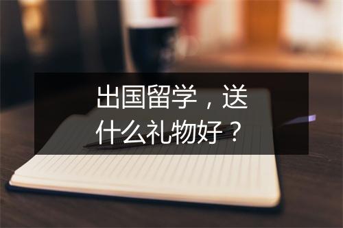 出国留学，送什么礼物好？
