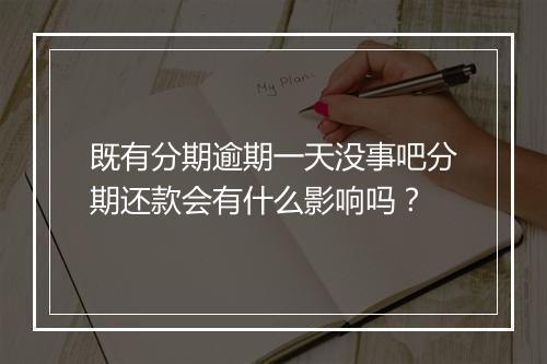 既有分期逾期一天没事吧分期还款会有什么影响吗？
